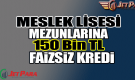 Meslek Lisesi Mezunlarına 150 Bin TL Faizsiz Kredi
